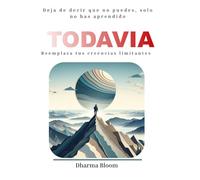 Todavía: Reemplaza tus creencias limitantes: Deja de decir que no puedes, solo no has aprendido