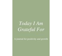 Today I Am Grateful For: A Gratitude Journal for Positivity and Growth: A simple way to build a grateful mindset