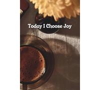 Today I Choose Joy: Focus on What Matters, Stay Positive, and Create the Life You Desire