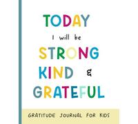 Today I Will Be Strong, Kind & Grateful Gratitude Journal for Kids (Full Color): Prompts to Encourage Appreciation, Positivity, Kindness and Emotional Resilience