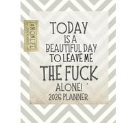 Today Is A Beautiful Day To Leave Me The Fuck Alone: 2026 Weekly & Monthly Sweary Mom Planner With Sarcastic Cuss Word Quotes