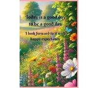 Today is a Good Day to be a Good Day: I look forward to it with happy expectancy