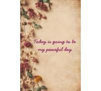 Today Is Going to Be My Peaceful Day - Affirmation Journal (Dried Flowers): A Daily Practice in Peace and Presence