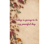 Today Is Going to Be My Peaceful Day - Affirmation Journal (Dried Flowers): A Daily Practice in Peace and Presence