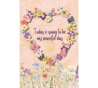 Today Is Going to Be My Peaceful Day - Daily Affirmation Journal: A Daily Practice in Peace and Presence (Flower Heart)
