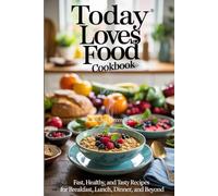 Today Loves Food Cookbook: Fast, Healthy, and Tasty Recipes for Breakfast, Lunch, Dinner, and Beyond