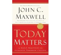 Today Matters: 12 Daily Practices to Guarantee Tomorrow's Success