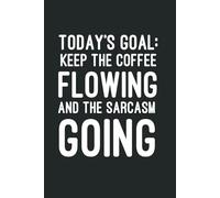 Today’s goal: Keep the coffee flowing and the sarcasm going: 6 x 9 Blank Lined Notebook Journal - Funny Sarcastic Saying, Perfect Work Gag Gift for ... Adults, Secret Santa, and Team Appreciation