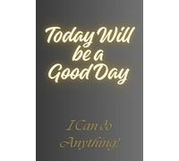 Today Will be a Good Day - I Can do Anything!: A Journal for Daily Notes - Notebook to Write In for Men - Women