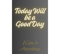 Today Will be a Good Day - I Can do Anything!: A journal for Daily Notes - Notebook to Write In for Men - Women