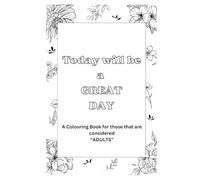 Today Will be a GREAT Day: A colouring book for those of us considered, "Adults"