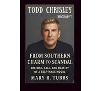 Todd Chrisley Biography: From Southern Charm to Scandal, The Rise, Fall, and Reality of a Self-Made Mogul