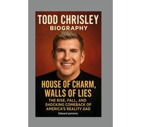 TODD CHRISLEY-BIOGRAPHY: HOUSE OF CHARM, WALLS OF LIES-THE RISE, FALL, AND SHOCKING COMEBACK OF AMERICA’S REALITY DAD