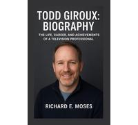 TODD GIROUX: BIOGRAPHY: THE LIFE, CAREER, AND ACHIEVEMENTS OF A TELEVISION PROFESSIONAL