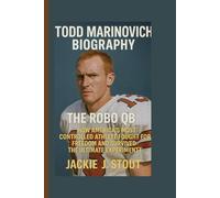 TODD MARINOVICH BIOGRAPHY: THE ROBO QB - HOW AMERICA'S MOST CONTROLLED ATHLETE FOUGHT FOR FREEDOM AND SURVIVED THE ULTIMATE EXPERIMENT