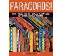 Paracord: How to Make the Best Bracelets, Lanyards, Key Chains, Buckles, and