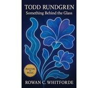 Todd Rundgren: Something Behind the Glass: Music, Production, and Legacy Across Rock, Pop, and Technology