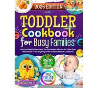 Toddler Cookbook for Busy Families: Fast and Healthy Meal Ideas You Can Make in Minutes for Little Ones Who Refuse to Eat Anything Green or New Without Complaints