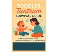 Toddler Tantrum Survival Guide: End Meltdowns and Teach Emotional Skills in Just 10 Minutes a Day