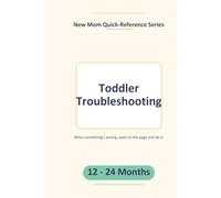 Toddler Troubleshooting: 100 Real Problems, One Page Each - First Steps Up Top (New Mom Quick-Reference Series - Ages 12-24 Months)