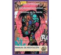 Todo cambio para transformar tu realidad, comienza en tu mente: Manual de Meditación