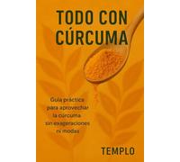 Todo con Cúrcuma: Guía práctica para aprovechar la cúrcuma sin exageraciones ni moda