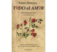 Todo el amor. Antologia personale. Il Neruda di Neruda. Testo spagnolo a fronte