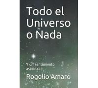 Todo el Universo o Nada: Y un sentimiento asesinado (Spanish Edition)