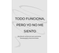 TODO FUNCIONA, PERO YO NO ME SIENTO: Workbook emocional para personas funcionales y desconectadas