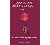 TODO LO QUE AMÉ SIGUE AQUÍ: Intimidades de un viaje al corazón