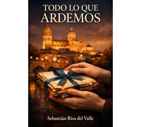 TODO LO QUE ARDEMOS: Una novela del amor que no cabe en el tiempo
