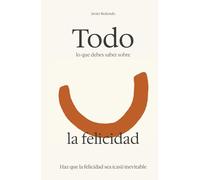 Todo lo que debes saber sobre la felicidad: Diseña tu vida con astucia para que la felicidad sea (casi) inevitable