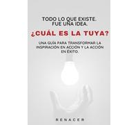 Todo Lo Que Existe. Fue Una Idea. ¿Cuál Es La Tuya? Una guía para transformar la inspiración en acción y la acción en éxito.: libros de superación personal en español.los secretos de la mente millona