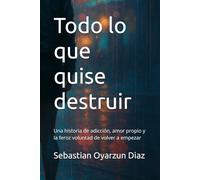 Todo lo que quise destruir: Una historia de adicción, amor propio y la feroz voluntad de volver a empezar
