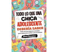 Todo lo que una Chica Adolescente Debería Saber: Guía con los mejores consejos para sobrevivir, brillar y ser tú misma