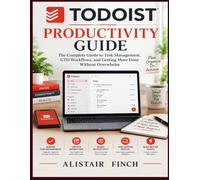 TODOIST PRODUCTIVITY GUIDE: The Complete Guide toTask Management, GTD Workflows, and Getting More Done Without Overwhelm