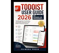 Todoist User Guide 2026 for Beginners and Professionals: Task Management, Time Blocking, and Workflow Optimization with Modern Productivity Features