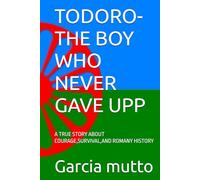 TODORO-THE BOY WHO NEVER GAVE UPP: A TRUE STORY ABOUT COURAGE,SURVIVAL,AND ROMANY HISTORY