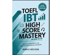 TOEFL iBT 2025 High Score Mastery Proven Strategies for Non-Native English Speakers: Boost Your TOEFL Score with Expert Tips, Practice Techniques, and Real Test Insights for 100+ Success