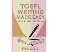 TOEFL Writing Made Easy A Step-by-Step Prep Manual: Clear Explanations Real Examples and Expert Tips for Top TOEFL Scores
