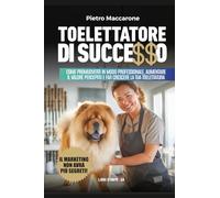 TOELETTATORE DI SUCCESSO: Come promuoverti in modo professionale, aumentare il valore percepito e far crescere la tua toelettatura