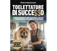 Toelettatore di successo. Sfrutta la leva del marketing per promuoverti in modo professionale, aumentare il valore percepito e far crescere la tua toelettatura