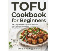 Tofu Cookbook for Beginners: 100 Easy Recipes to Master Pressing, Marinating, and Cooking Tofu Like a Pro.