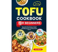 TOFU COOKBOOK FOR BEGINNERS: Easy, Protein-Rich Recipes and Simple Strategies to Improve Energy, Support Weight Management, and Promote Overall Wellness | Full-Color Edition with a 30-Day Meal Plan