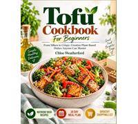 Tofu Cookbook For Beginners: From Silken to Crispy: Creative Plant-Based Dishes Anyone Can Master
