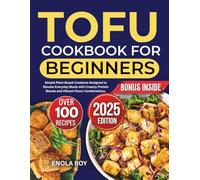 Tofu Cookbook for Beginners: Simple Plant-Based Creations Designed to Elevate Everyday Meals with Creamy Protein Blends and Vibrant Flavor Combinations