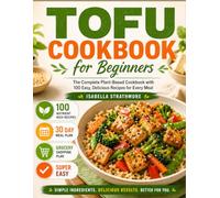 Tofu Cookbook for Beginners: The Complete Plant-Based Cookbook with 100 Easy, Delicious Recipes for Every Meal