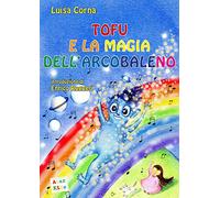 Tofu e la magia dell'arcobaleno. Ediz. a colori