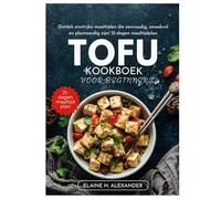 TOFU KOOKBOEK VOOR BEGINNERS: Ontdek eiwitrijke maaltijden die eenvoudig, smaakvol en plantaardig zijn/ 21-dagen maaltijdplan