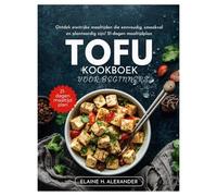 TOFU KOOKBOEK VOOR BEGINNERS: Ontdek eiwitrijke maaltijden die eenvoudig, smaakvol en plantaardig zijn/ 21-dagen maaltijdplan